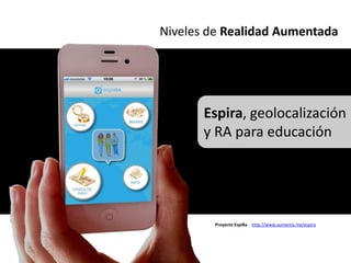 Niveles de Realidad Aumentada




       Espira, geolocalización
       y RA para educación




        Proyecto EspiRa http://www.aumenta.me/espira
 