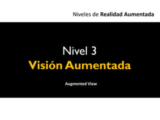 Niveles de Realidad Aumentada




      Nivel 3
Visión Aumentada
     Augmented View
 