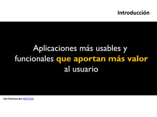 Introducción




              Aplicaciones más usables y
         funcionales que aportan más valor
                       al usuario


San Francisco por WIKITUDE
 