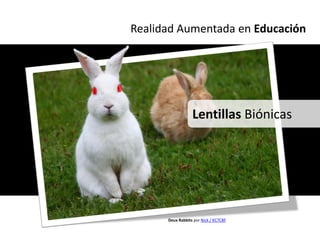 Realidad Aumentada en Educación




                  Lentillas Biónicas




      Deux Rabbits por Nick / KC7CBF
 