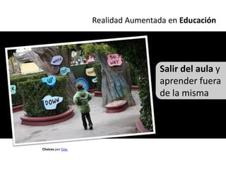 Realidad Aumentada en Educación




                                   Salir del aula y
                                   aprender fuera
                                   de la misma




Choices por Cea.
 