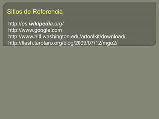 Sitios de Referencia
http://es.wikipedia.org/
http://www.google.com
http://www.hitl.washington.edu/artoolkit/download/
htt...