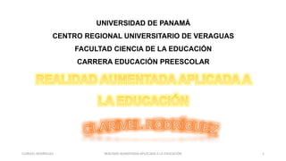 UNIVERSIDAD DE PANAMÁ
CENTRO REGIONAL UNIVERSITARIO DE VERAGUAS
FACULTAD CIENCIA DE LA EDUCACIÓN
CARRERA EDUCACIÓN PREESCOLAR
CLARIVEL RODRÍGUEZ REALIDAD AUMENTADA APLOCADA A LA EDUCACIÓN 1
 