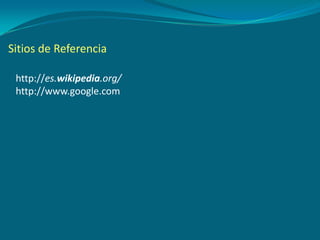 Sitios de Referencia
http://es.wikipedia.org/
http://www.google.com
 