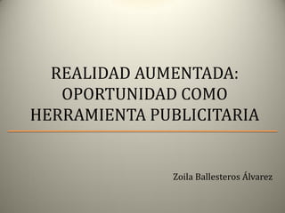 REALIDAD AUMENTADA:
OPORTUNIDAD COMO
HERRAMIENTA PUBLICITARIA

Zoila Ballesteros Álvarez

 