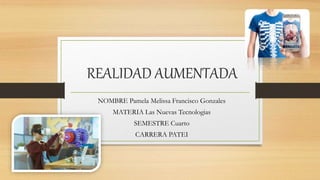 REALIDAD AUMENTADA
NOMBRE Pamela Melissa Francisco Gonzales
MATERIA Las Nuevas Tecnologias
SEMESTRE Cuarto
CARRERA PATEI
 