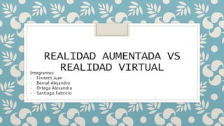 REALIDAD AUMENTADA VS
REALIDAD VIRTUAL
Integrantes:
- Finnetti Juan
- Bernal Alejandro
- Ortega Alexandra
- Santiago Fabricio
 