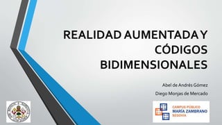 REALIDAD AUMENTADA Y
CÓDIGOS
BIDIMENSIONALES
Abel de Andrés Gómez

Diego Monjas de Mercado

 