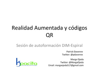 Realidad Aumentada y códigos
QR
Sesión de autoformación DIM-Espiral
Marga Ojeda
Twitter: @MargaOjeda
Email: margaojeda517@gmail.com
Patrick Davenne
Twitter: @pdavenne
 