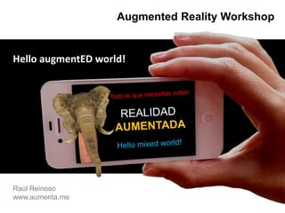 AugmentedRealityWorkshop HelloaugmentEDworld! Todo lo que necesitas saber REALIDAD  AUMENTADA Hellomixedworld! Raúl Reinoso     www.aumenta.me 