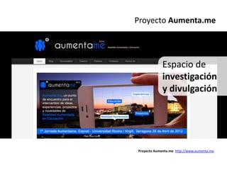 Proyecto Aumenta.me




             Espacio de
             investigación
             y divulgación




Proyecto Aumenta.me http://www.aumenta.me
 