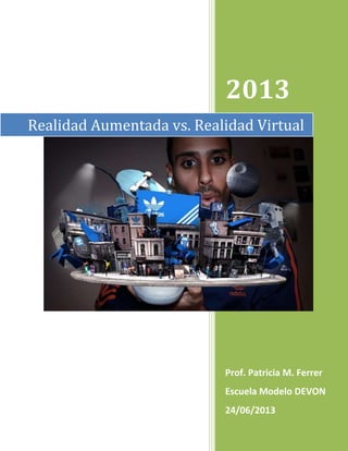 2013
Prof. Patricia M. Ferrer
Escuela Modelo DEVON
24/06/2013
Realidad Aumentada vs. Realidad Virtual
 