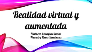 Naitsirch Rodríguez Nieves
Thanairy Torres Hernández
Realidad virtual y
aumentada
 