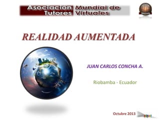 REALIDAD AUMENTADA
Octubre 2013
JUAN CARLOS CONCHA A.
Riobamba - Ecuador
 