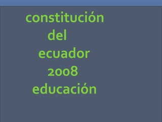 constitución
   del
  ecuador
   2008
 educación
 