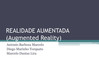 REALIDADE AUMENTADA(Augmented Reality) Antonio Barbosa Marcelo Diogo Marinho Torquato Marcelo Dantas Lira 