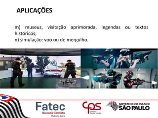 APLICAÇÕES
m) museus, visitação aprimorada, legendas ou textos
históricos;
n) simulação: voo ou de mergulho.
 