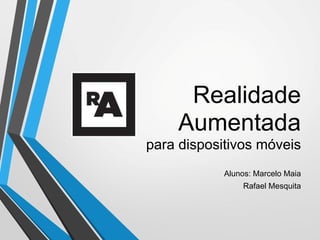 Realidade
    Aumentada
para dispositivos móveis
            Alunos: Marcelo Maia
                Rafael Mesquita
 
