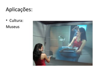 Aplicações:
• Cultura:
Museus
 