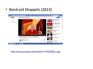• Band-aid Muppets (2013)
http://www.youtube.com/watch?v=FE2I6G2_ogk
 
