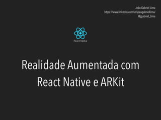 Realidade Aumentada com
React Native e ARKit
João Gabriel Lima
https://www.linkedin.com/in/joaogabriellima/
@jgabriel_lima
 