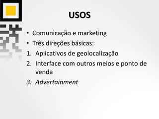 USOS
• Comunicação e marketing
• Três direções básicas:
1. Aplicativos de geolocalização
2. Interface com outros meios e ponto de
venda
3. Advertainment
 