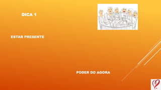 ESTAR PRESENTE
PODER DO AGORA
DICA 1
 