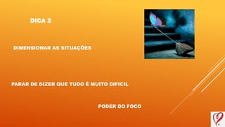 DICA 2
PARAR DE DIZER QUE TUDO É MUITO DIFICIL
PODER DO FOCO
DIMENSIONAR AS SITUAÇÕES
 