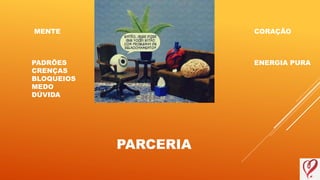 MENTE CORAÇÃO
PADRÕES
CRENÇAS
BLOQUEIOS
MEDO
DÚVIDA
ENERGIA PURA
PARCERIA
 