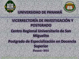 UNIVERSIDAD DE PANAMÁ
VICERRECTORÍA DE INVESTIGACIÓN Y
POSTGRADO
Centro Regional Universitario de San
Miguelito
Postgrado de Especialización en Docencia
Superior
Panamá - 2014
02/04/2014

Crusam -

Mahelis E. Peña

1

 