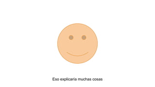 Eso explicaría muchas cosas

 