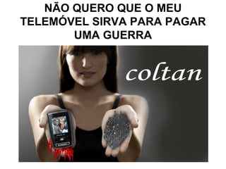 NÃO QUERO QUE O MEU
TELEMÓVEL SIRVA PARA PAGAR
       UMA GUERRA
 