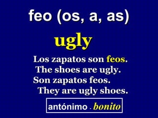 feo (os, a, as)
    ugly
Los zapatos son feos.
The shoes are ugly.
Son zapatos feos.
 They are ugly shoes.
   antónimo - bonito
 