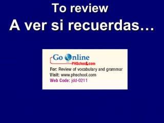 To review
A ver si recuerdas…
 