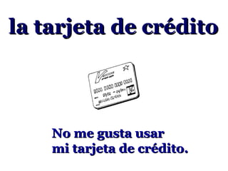 la tarjeta de crédito



    No me gusta usar
    mi tarjeta de crédito.
 