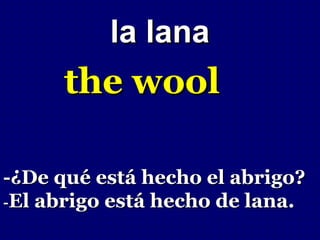 la lana
      the wool

-¿De qué está hecho el abrigo?
-El abrigo está hecho de lana.
 