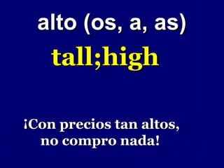 alto (os, a, as)
    tall;high

¡Con precios tan altos,
  no compro nada!
 