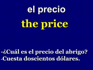 el precio
       the price

-¿Cuál es el precio del abrigo?
-Cuesta doscientos dólares.
 