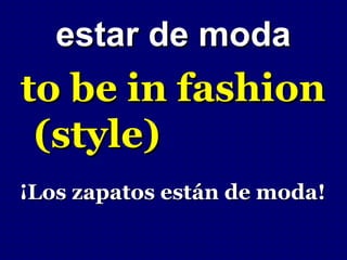 estar de moda
to be in fashion
 (style)
¡Los zapatos están de moda!
 