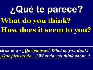 ¿Qué te parece?
What do you think?
How does it seem to you?

sinónimo - ¿Qué piensas? What do you think?
¿Qué piensas de…?What do you think about..?
 