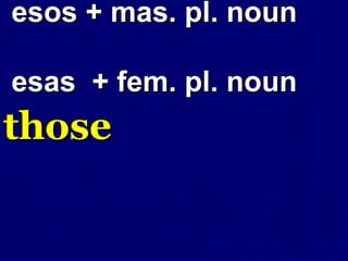 esos + mas. pl. noun

esas + fem. pl. noun
those
 