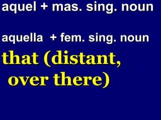 aquel + mas. sing. noun

aquella + fem. sing. noun
that (distant,
 over there)
 