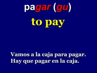 pagar (gu)
       to pay

Vamos a la caja para pagar.
Hay que pagar en la caja.
 
