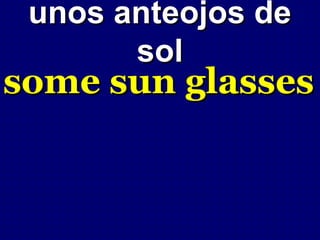 unos anteojos de
       sol
some sun glasses
 
