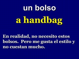 un bolso
     a handbag
En realidad, no necesito estos
bolsos. Pero me gusta el estilo y
no cuestan mucho.
 