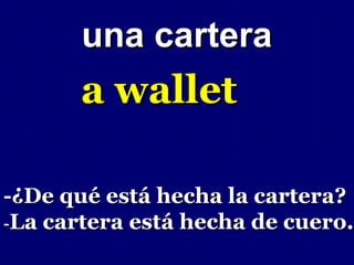 una cartera
       a wallet

-¿De qué está hecha la cartera?
-La cartera está hecha de cuero.
 