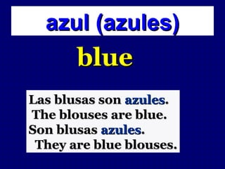 azul (azules)
       blue
Las blusas son azules.
The blouses are blue.
Son blusas azules.
 They are blue blouses.
 