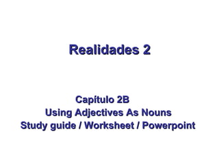 Realidades 2


           Capítulo 2B
     Using Adjectives As Nouns
Study guide / Worksheet / Powerpoint
 