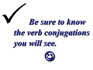 Be sure to know  the verb conjugations  you will see.   