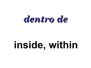 dentro de inside, within  